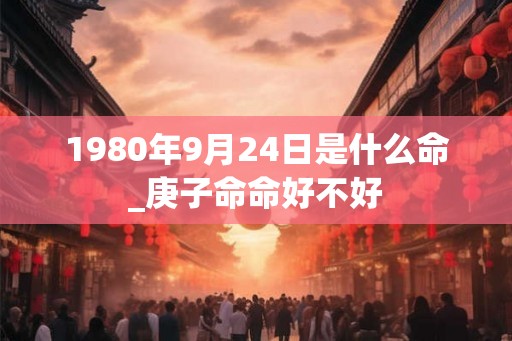 1980年9月24日是什么命_庚子命命好不好