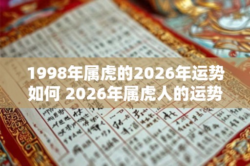 1998年属虎的2026年运势如何 2026年属虎人的运势如何