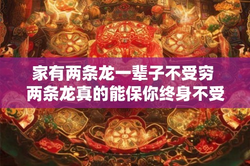 家有两条龙一辈子不受穷 两条龙真的能保你终身不受穷吗