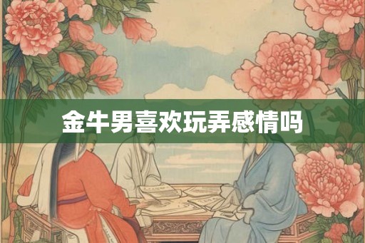金牛男喜欢玩弄感情吗