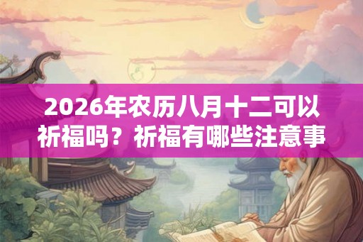 2026年农历八月十二可以祈福吗？祈福有哪些注意事项？
