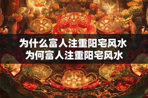 为什么富人注重阳宅风水 为何富人注重阳宅风水