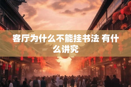 客厅为什么不能挂书法 有什么讲究