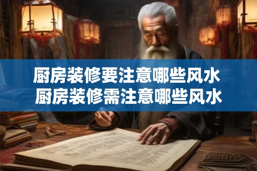 厨房装修要注意哪些风水 厨房装修需注意哪些风水 厨房装修要注意哪些风水 厨房装修需注意哪些风水