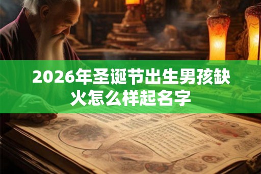 2026年圣诞节出生男孩缺火怎么样起名字
