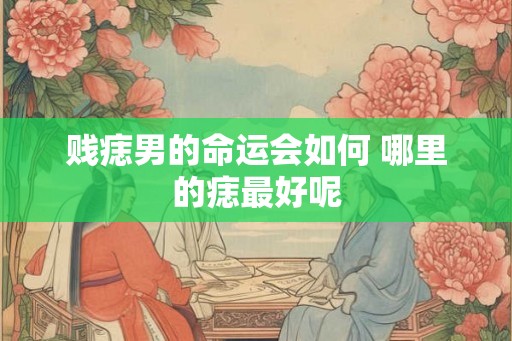 贱痣男的命运会如何 哪里的痣最好呢