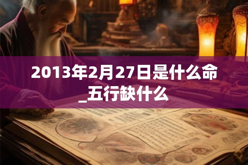 2013年2月27日是什么命_五行缺什么