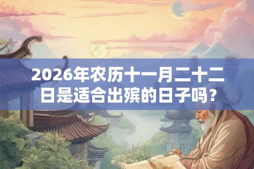 2026年农历十一月二十二日是适合出殡的日子吗？