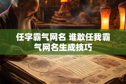 任字霸气网名 谁敢任我霸气网名生成技巧