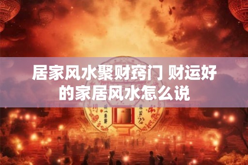 居家风水聚财窍门 财运好的家居风水怎么说