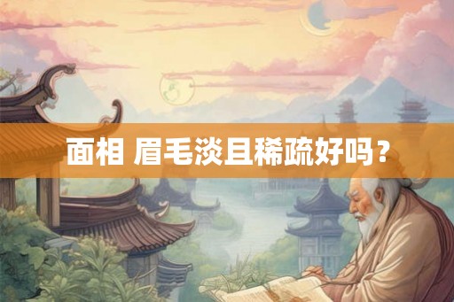面相 眉毛淡且稀疏好吗? 面相 眉毛淡且稀疏好吗?