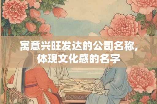 寓意兴旺发达的公司名称,体现文化感的名字