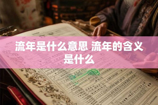 流年是什么意思 流年的含义是什么 流年是什么意思 流年的含义是什么
