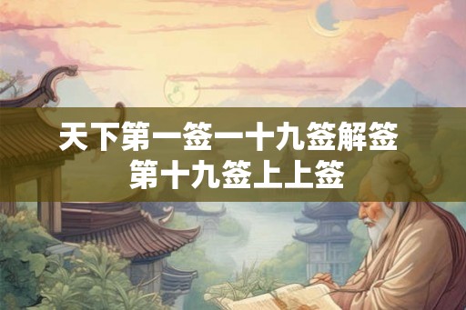 天下第一签一十九签解签  第十九签上上签
