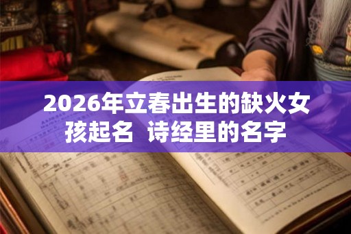 2026年立春出生的缺火女孩起名  诗经里的名字