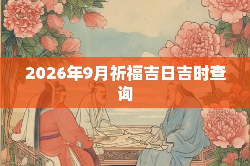 2026年9月祈福吉日吉时查询