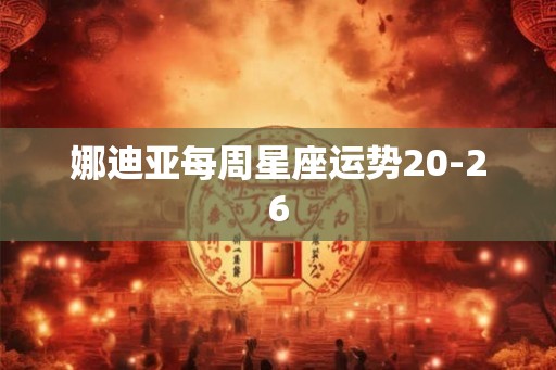 娜迪亚每周星座运势20-26