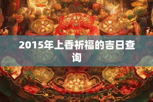 2015年上香祈福的吉日查询