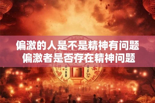 偏激的人是不是精神有问题 偏激者是否存在精神问题