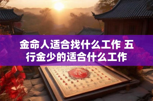 金命人适合找什么工作 五行金少的适合什么工作