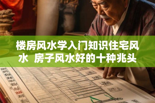 楼房风水学入门知识住宅风水  房子风水好的十种兆头