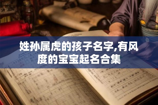 姓孙属虎的孩子名字,有风度的宝宝起名合集