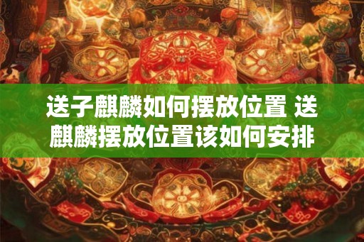 送子麒麟如何摆放位置 送麒麟摆放位置该如何安排