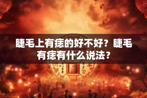睫毛上有痣的好不好？睫毛有痣有什么说法？