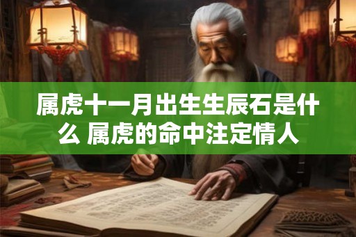 属虎十一月出生生辰石是什么 属虎的命中注定情人