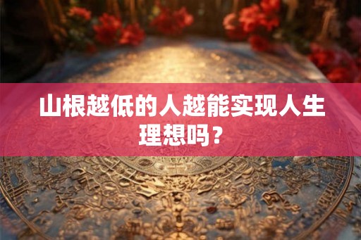 山根越低的人越能实现人生理想吗？