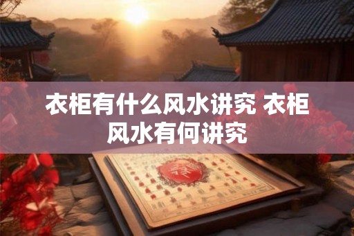 衣柜有什么风水讲究 衣柜风水有何讲究