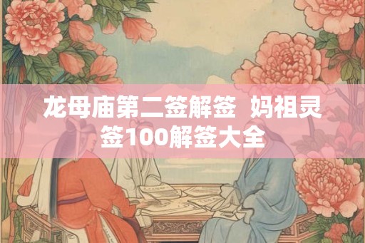 龙母庙第二签解签  妈祖灵签100解签大全