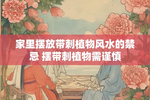 家里摆放带刺植物风水的禁忌 摆带刺植物需谨慎 家里摆放带刺植物风水的禁忌 摆带刺植物需谨慎