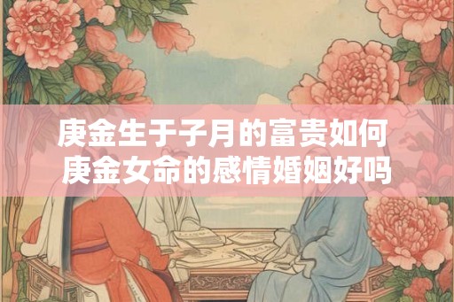 庚金生于子月的富贵如何 庚金女命的感情婚姻好吗