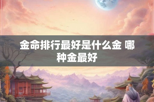 金命排行最好是什么金 哪种金最好