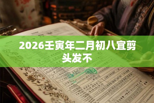 2026壬寅年二月初八宜剪头发不