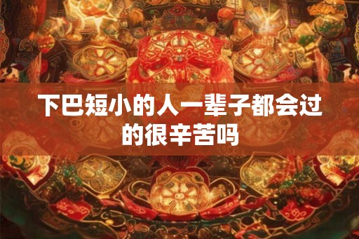 下巴短小的人一辈子都会过的很辛苦吗
