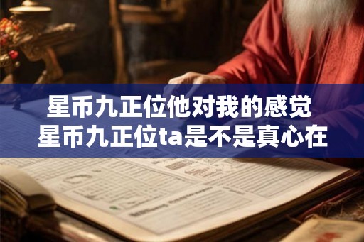 星币九正位他对我的感觉 星币九正位ta是不是真心在乎你