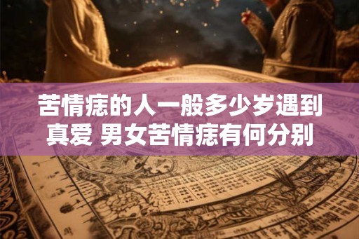 苦情痣的人一般多少岁遇到真爱 男女苦情痣有何分别