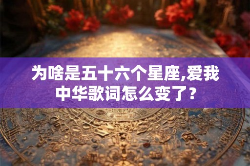 为啥是五十六个星座,爱我中华歌词怎么变了？