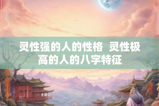 灵性强的人的性格  灵性极高的人的八字特征