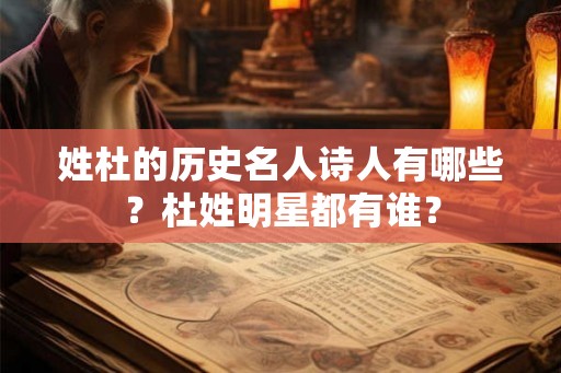 姓杜的历史名人诗人有哪些?杜姓明星都有谁? 姓杜的历史名人诗人有哪些?杜姓明星都有谁?