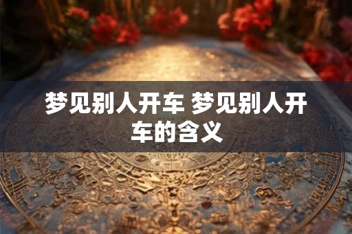 梦见别人开车 梦见别人开车的含义