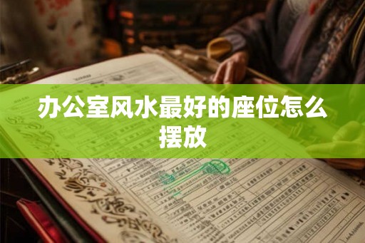 办公室风水最好的座位怎么摆放