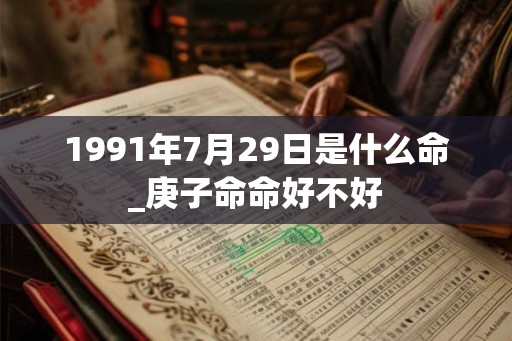 1991年7月29日是什么命_庚子命命好不好