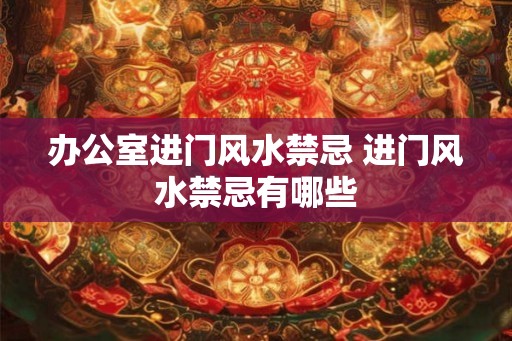 办公室进门风水禁忌 进门风水禁忌有哪些