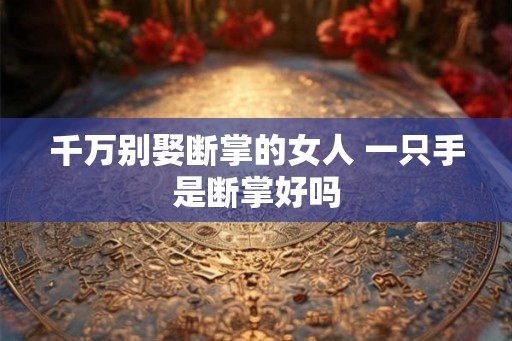 千万别娶断掌的女人 一只手是断掌好吗
