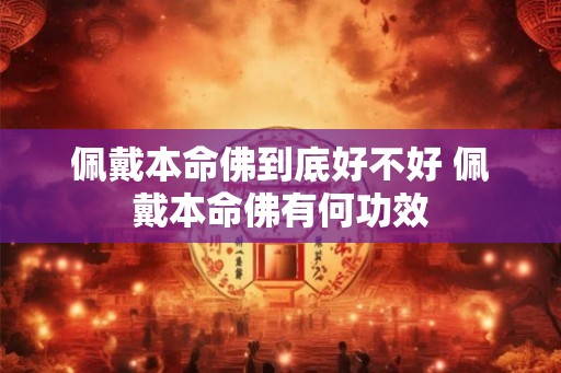 佩戴本命佛到底好不好 佩戴本命佛有何功效
