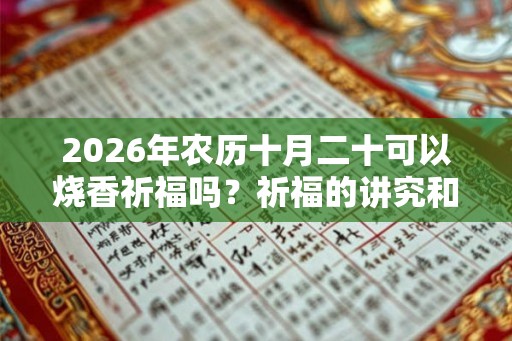 2026年农历十月二十可以烧香祈福吗？祈福的讲究和忌讳？