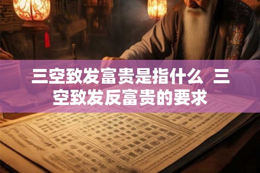 三空致发富贵是指什么  三空致发反富贵的要求